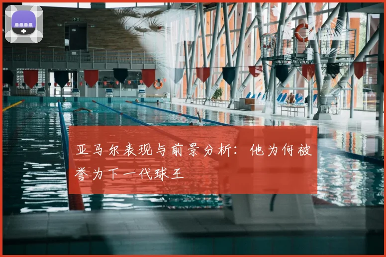 亚马尔表现与前景分析：他为何被誉为下一代球王