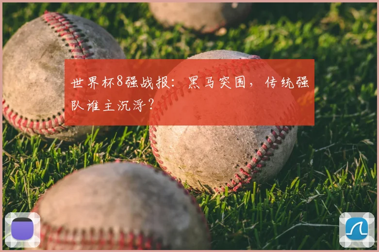 世界杯8强战报：黑马突围，传统强队谁主沉浮？