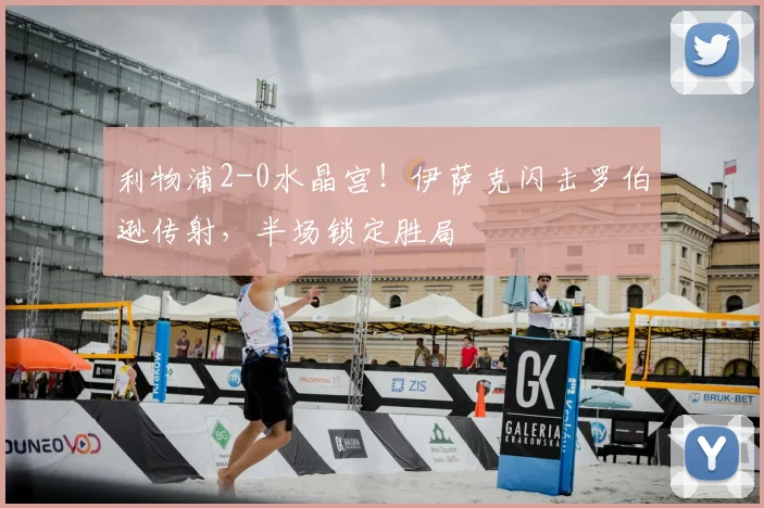 利物浦2-0水晶宫！伊萨克闪击罗伯逊传射，半场锁定胜局