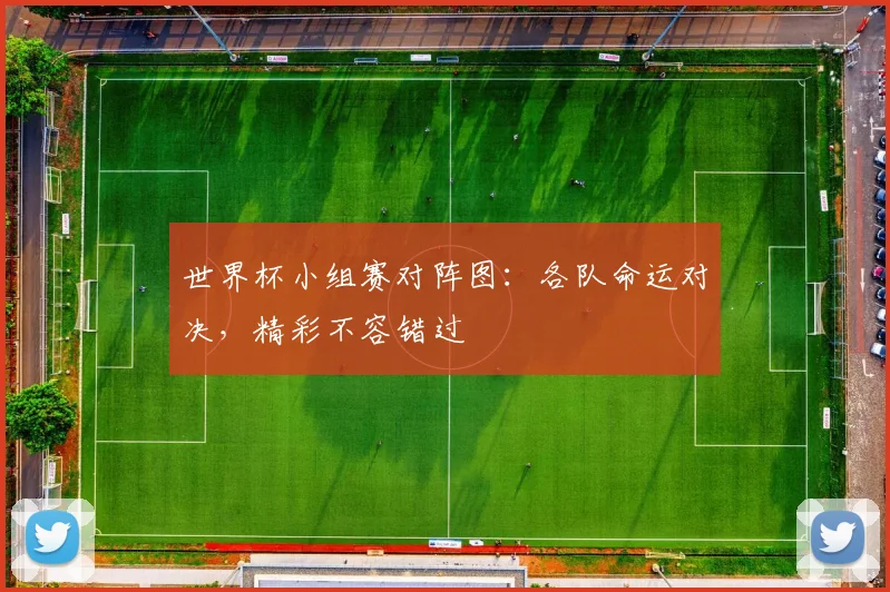 世界杯小组赛对阵图:各队命运对决,精彩不容错过