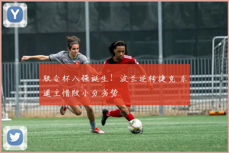 联合杯八强诞生！波兰逆转捷克 东道主惜败小分劣势