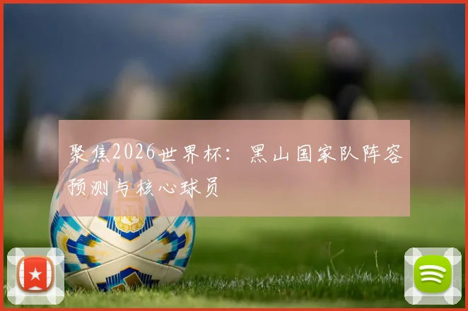 聚焦2026世界杯:黑山国家队阵容预测与核心球员