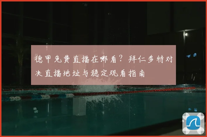 德甲免费直播在哪看？拜仁多特对决直播地址与稳定观看指南