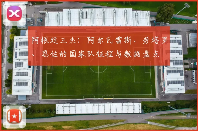阿根廷三杰:阿尔瓦雷斯、劳塔罗、恩佐的国家队征程与数据盘点