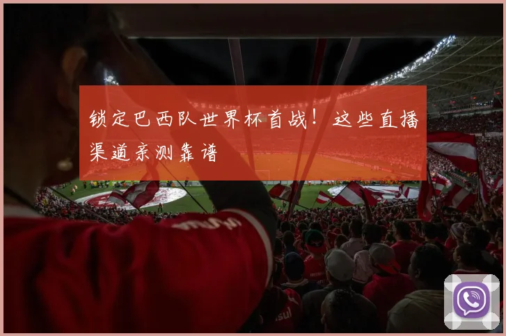 锁定巴西队世界杯首战！这些直播渠道亲测靠谱