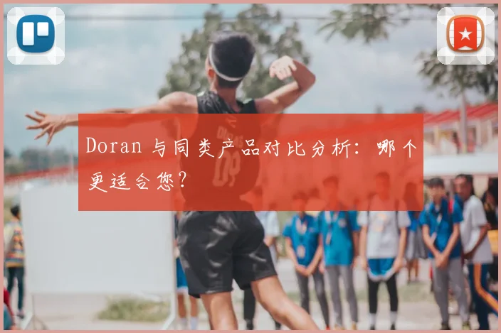 Doran 与同类产品对比分析：哪个更适合您？