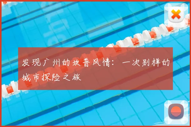发现广州的坎普风情：一次别样的城市探险之旅