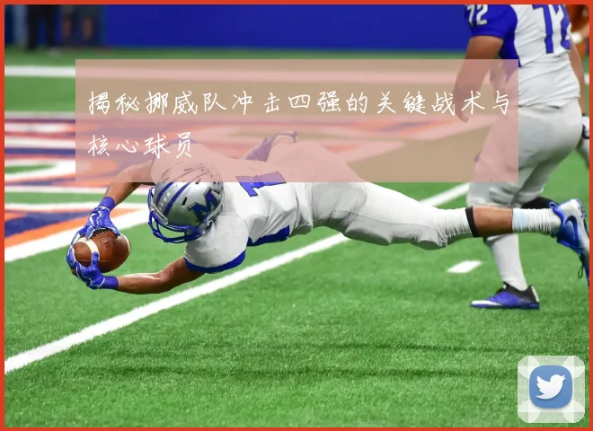 揭秘挪威队冲击四强的关键战术与核心球员
