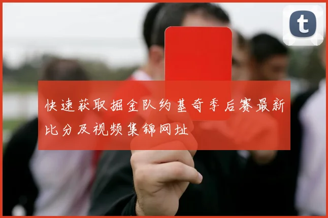 快速获取掘金队约基奇季后赛最新比分及视频集锦网址