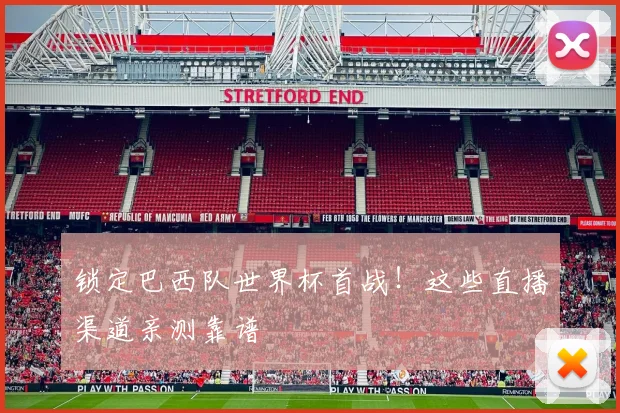 锁定巴西队世界杯首战！这些直播渠道亲测靠谱