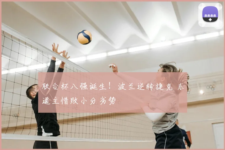 联合杯八强诞生！波兰逆转捷克 东道主惜败小分劣势