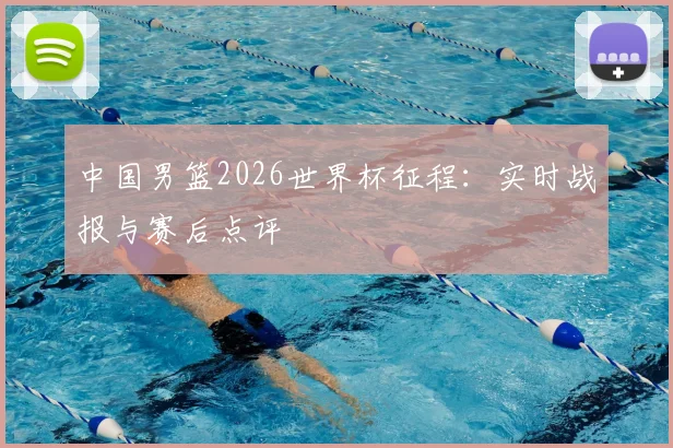 中国男篮2026世界杯征程:实时战报与赛后点评