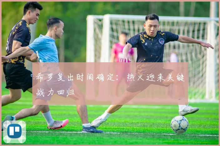 希罗复出时间确定：热火迎来关键战力回归