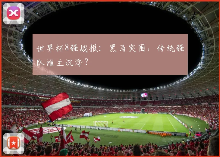 世界杯8强战报：黑马突围，传统强队谁主沉浮？