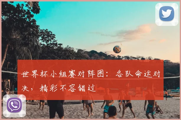 世界杯小组赛对阵图:各队命运对决,精彩不容错过