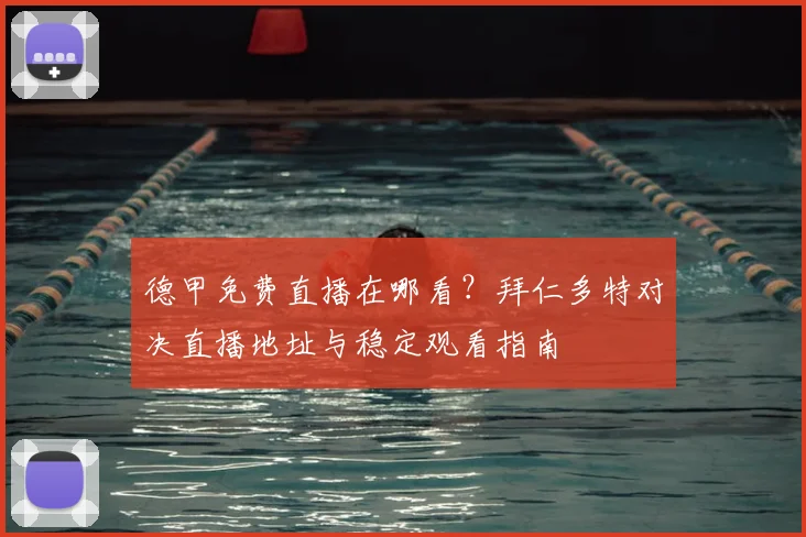 德甲免费直播在哪看？拜仁多特对决直播地址与稳定观看指南