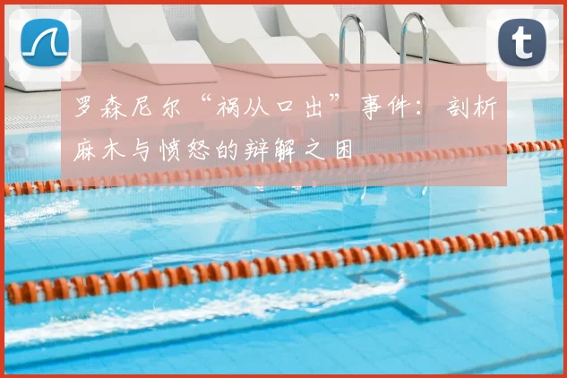 罗森尼尔“祸从口出”事件：剖析麻木与愤怒的辩解之困